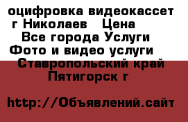 оцифровка видеокассет г Николаев › Цена ­ 50 - Все города Услуги » Фото и видео услуги   . Ставропольский край,Пятигорск г.